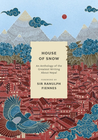 House of Snow: An Anthology of the Greatest Writing About Nepal