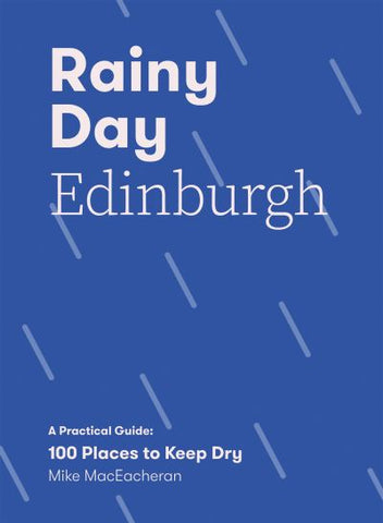 Rainy Day Edinburgh: A Practical Guide - 100 Places to Stay Dry
