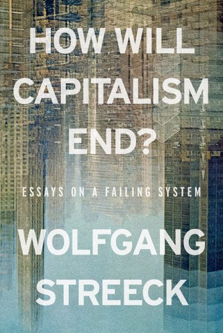 How Will Capitalism End? Essays on a Failing System