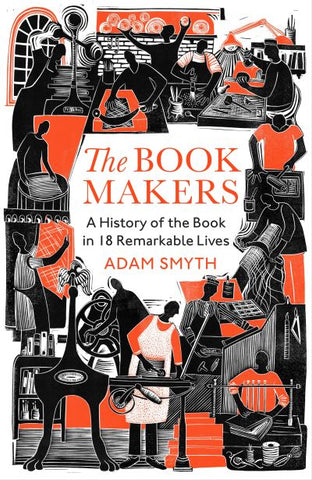 The Book-Makers: A History of the Book in 18 Remarkable Lives