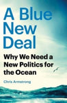 A Blue New Deal: Why We Need New Politics for the Ocean by Chris Armstrong