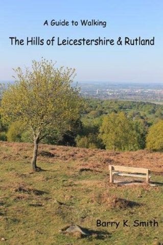 A Guide to Walking the Hills of Leicestershire & Rutland by Barry K. Smith