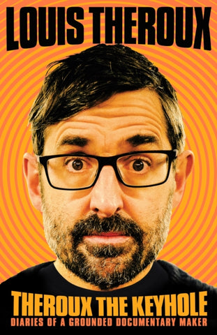 Theroux the Keyhole: Diaries of a Grounded Documentary Maker by Louis Theroux