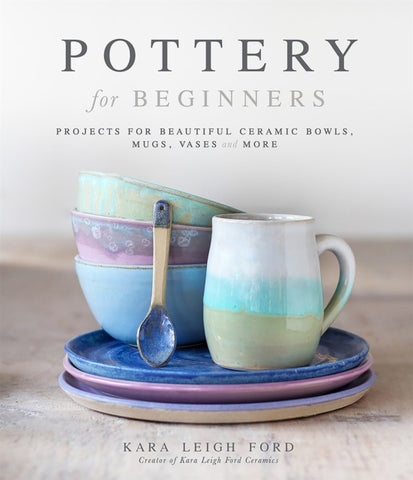 Pottery for Beginners by Kara Leigh Ford